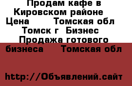 Продам кафе в Кировском районе. › Цена ­ 1 - Томская обл., Томск г. Бизнес » Продажа готового бизнеса   . Томская обл.